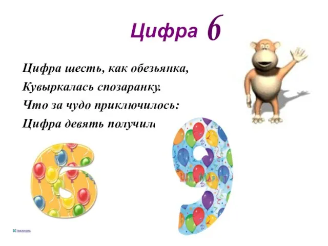 Цифра Цифра шесть, как обезьянка, Кувыркалась спозаранку. Что за чудо приключилось: Цифра девять получилась! 6