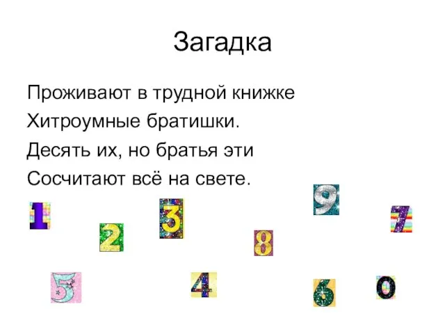 Загадка Проживают в трудной книжке Хитроумные братишки. Десять их, но братья эти Сосчитают всё на свете.