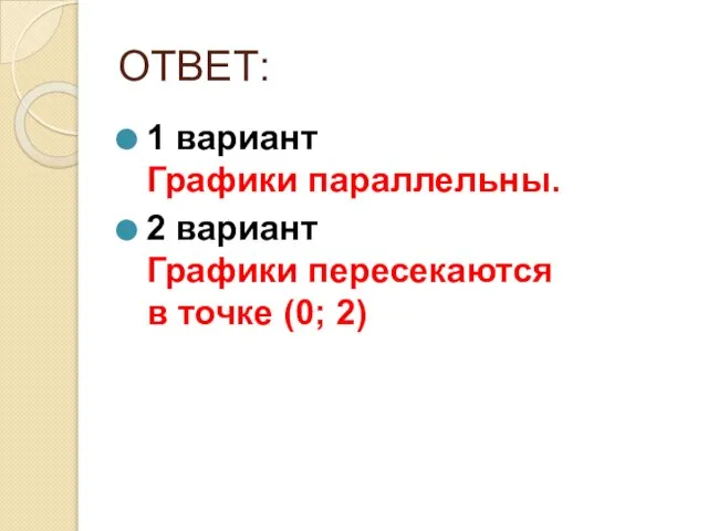 ОТВЕТ: 1 вариант Графики параллельны. 2 вариант Графики пересекаются в точке (0; 2)