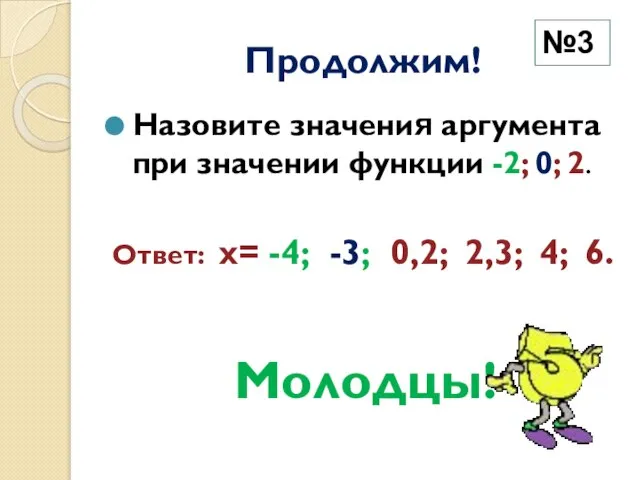 Продолжим! Назовите значения аргумента при значении функции -2; 0; 2. Ответ: х=