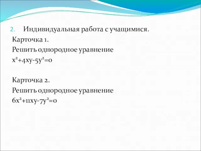 Индивидуальная работа с учащимися. Карточка 1. Решить однородное уравнение x2+4xy-5y2=0 Карточка 2. Решить однородное уравнение 6х2+11ху-7у2=0