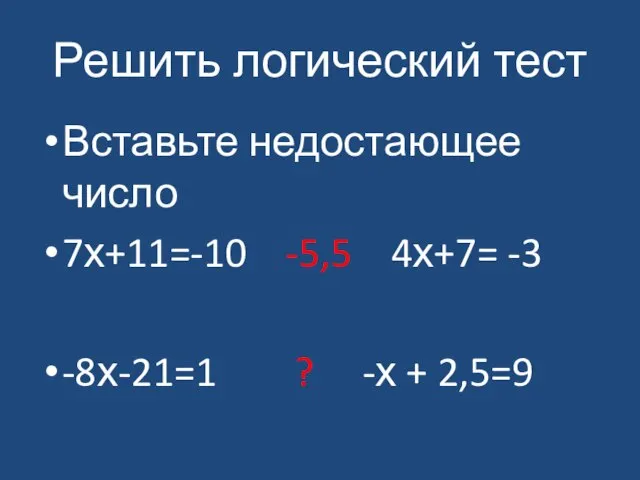 Решить логический тест Вставьте недостающее число 7х+11=-10 -5,5 4х+7= -3 -8х-21=1 ? -х + 2,5=9