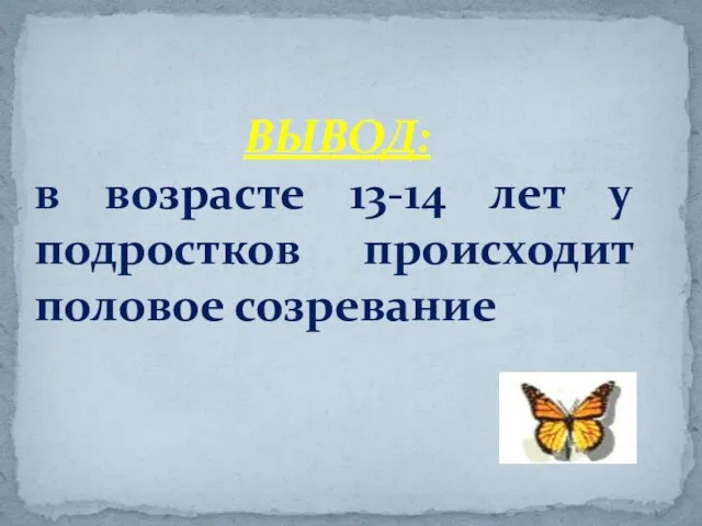 ВЫВОД: в возрасте 13-14 лет у подростков происходит половое созревание