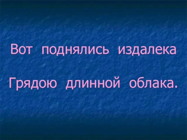 Вот поднялись издалека Грядою длинной облака.