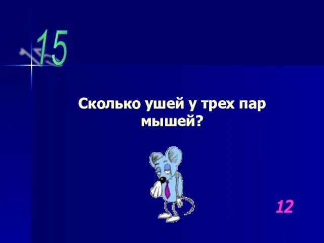 15 Сколько ушей у трех пар мышей? 12