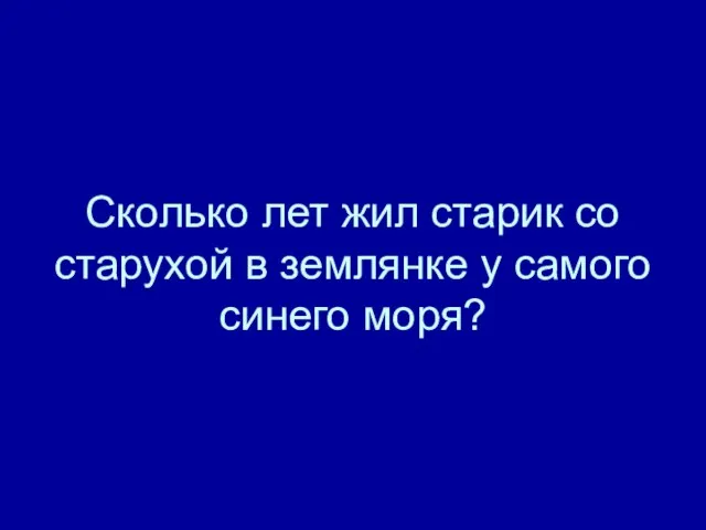 Сколько лет жил старик со старухой в землянке у самого синего моря?