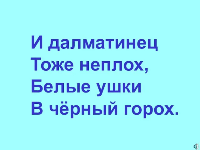 И далматинец Тоже неплох, Белые ушки В чёрный горох.