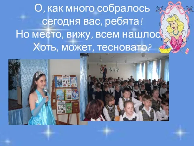 О, как много собралось сегодня вас, ребята! Но место, вижу, всем нашлось, Хоть, может, тесновато?