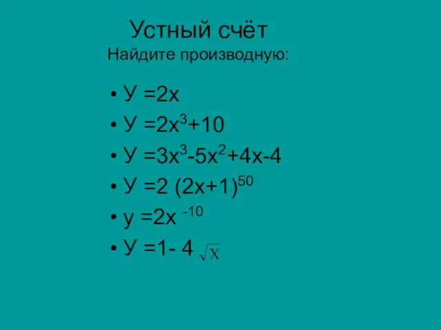 Устный счёт Найдите производную: У =2х У =2х3+10 У =3х3-5х2+4х-4 У =2