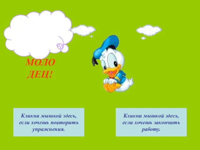 МОЛОДЕЦ! Кликни мышкой здесь, если хочешь повторить упражнения. Кликни мышкой здесь, если хочешь закончить работу.