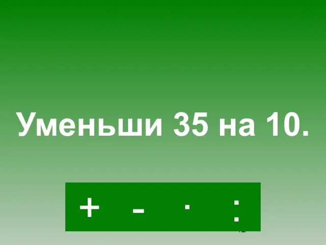 - · : + Уменьши 35 на 10.