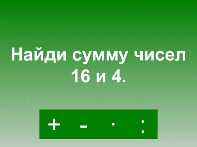 + · : - Найди сумму чисел 16 и 4.