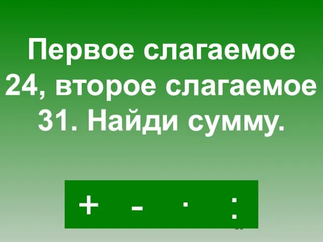 + · : - Первое слагаемое 24, второе слагаемое 31. Найди сумму.