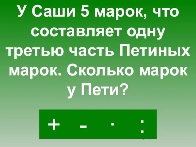 · - : + У Саши 5 марок, что составляет одну третью