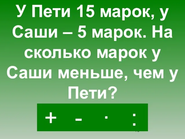 - · : + У Пети 15 марок, у Саши – 5