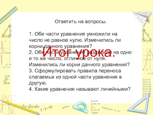 Итог урока. Ответить на вопросы. 1. Обе части уравнения умножили на число