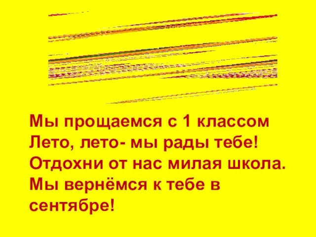 Мы прощаемся с 1 классом Лето, лето- мы рады тебе! Отдохни от