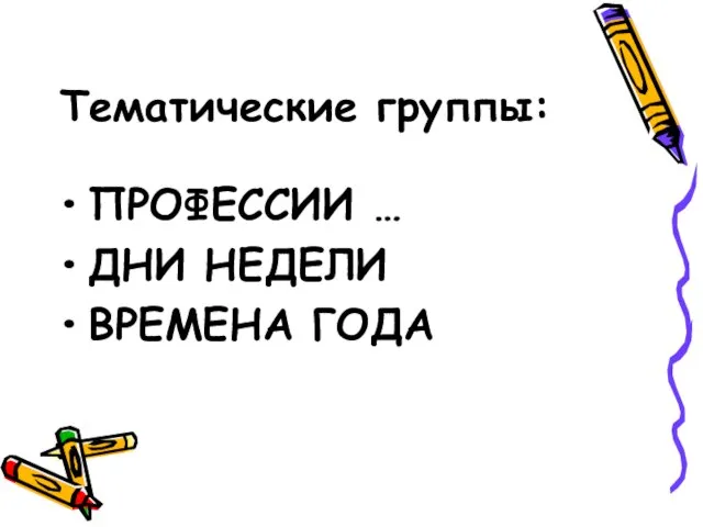 Тематические группы: ПРОФЕССИИ … ДНИ НЕДЕЛИ ВРЕМЕНА ГОДА