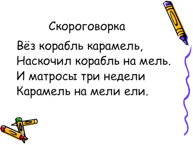 Скороговорка Вёз корабль карамель, Наскочил корабль на мель. И матросы три недели Карамель на мели ели.