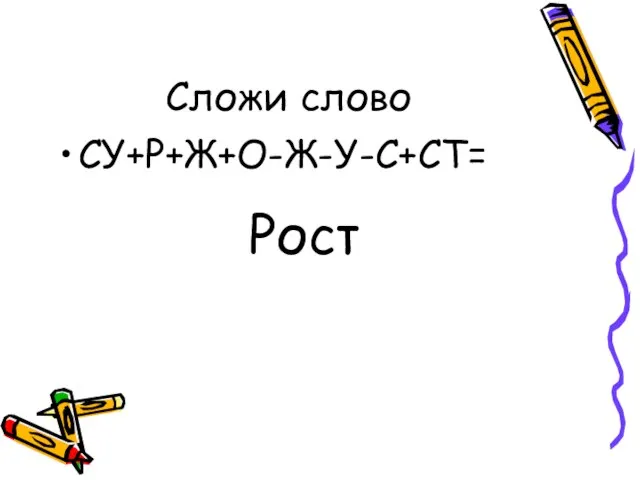 Сложи слово СУ+Р+Ж+О-Ж-У-С+СТ= Рост