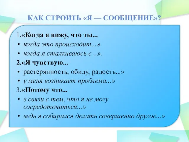 КАК СТРОИТЬ «Я — СООБЩЕНИЕ»? 1.«Когда я вижу, что ты... когда это