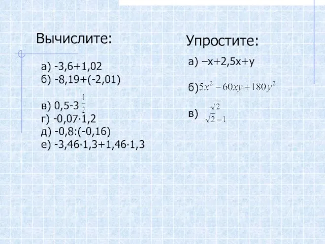 а) -3,6+1,02 б) -8,19+(-2,01) в) 0,5-3 г) -0,07∙1,2 д) -0,8:(-0,16) е) -3,46∙1,3+1,46∙1,3