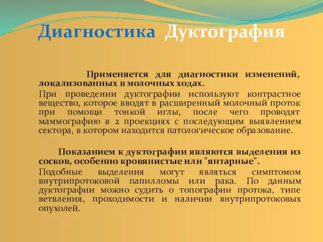 Диагностика Дуктография Применяется для диагностики изменений, локализованных в молочных ходах. При проведении