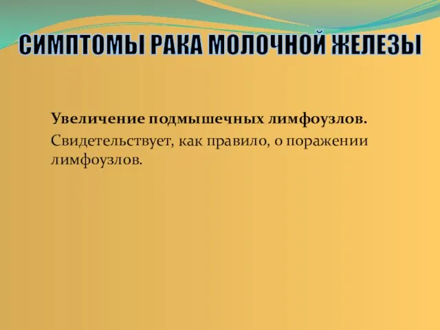 Увеличение подмышечных лимфоузлов. Свидетельствует, как правило, о поражении лимфоузлов. СИМПТОМЫ РАКА МОЛОЧНОЙ ЖЕЛЕЗЫ