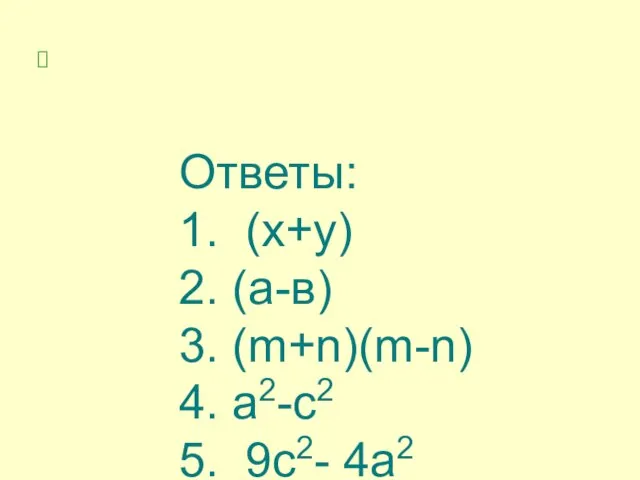 Ответы: 1. (х+у) 2. (а-в) 3. (m+n)(m-n) 4. а2-с2 5. 9с2- 4а2