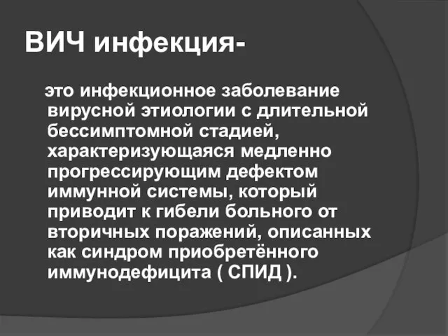 ВИЧ инфекция- это инфекционное заболевание вирусной этиологии с длительной бессимптомной стадией, характеризующаяся