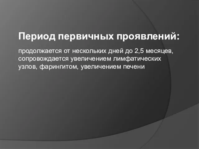 Период первичных проявлений: продолжается от нескольких дней до 2,5 месяцев, сопровождается увеличением