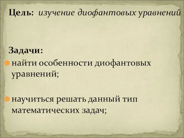 Цель: изучение диофантовых уравнений Задачи: найти особенности диофантовых уравнений; научиться решать данный тип математических задач;