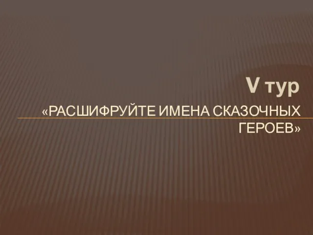 «РАСШИФРУЙТЕ ИМЕНА СКАЗОЧНЫХ ГЕРОЕВ» V тур