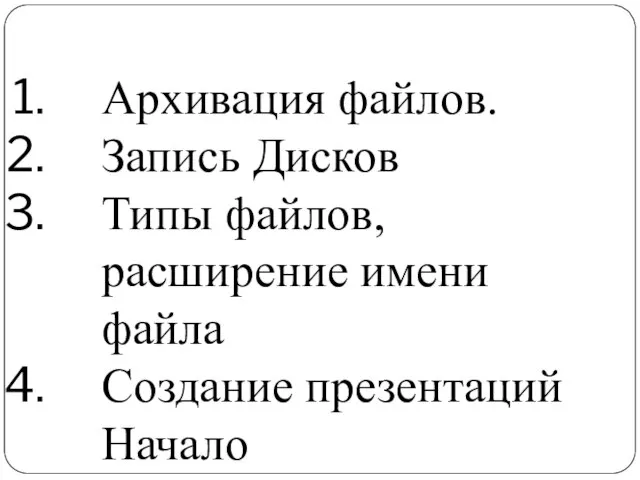 Архивация файлов. Запись Дисков Типы файлов, расширение имени файла Создание презентаций Начало