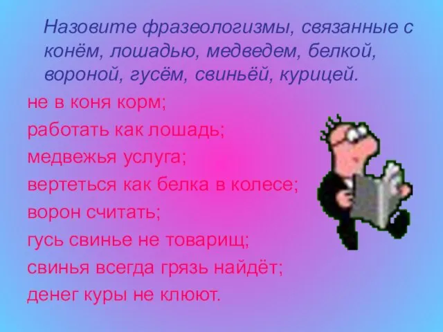 Назовите фразеологизмы, связанные с конём, лошадью, медведем, белкой, вороной, гусём, свиньёй, курицей.