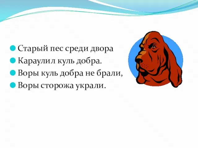 Старый пес среди двора Караулил куль добра. Воры куль добра не брали, Воры сторожа украли.