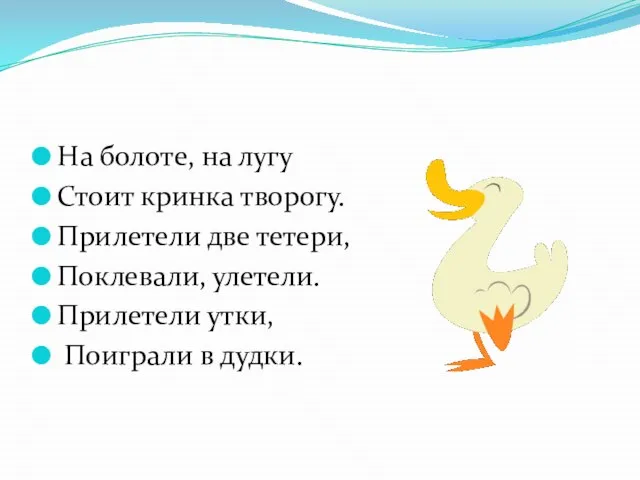 На болоте, на лугу Стоит кринка творогу. Прилетели две тетери, Поклевали, улетели.