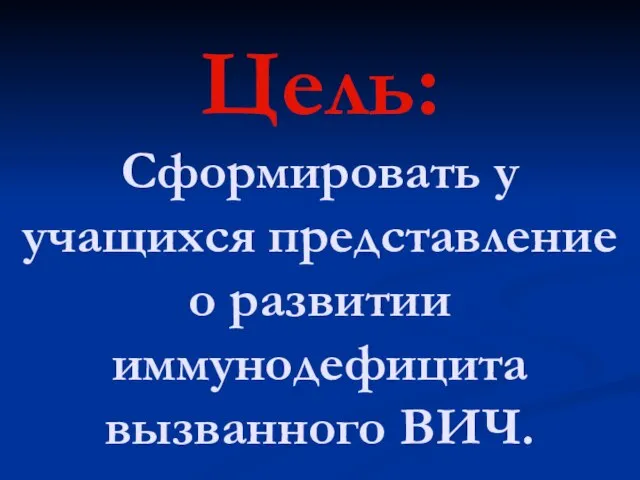 Цель: Сформировать у учащихся представление о развитии иммунодефицита вызванного ВИЧ.