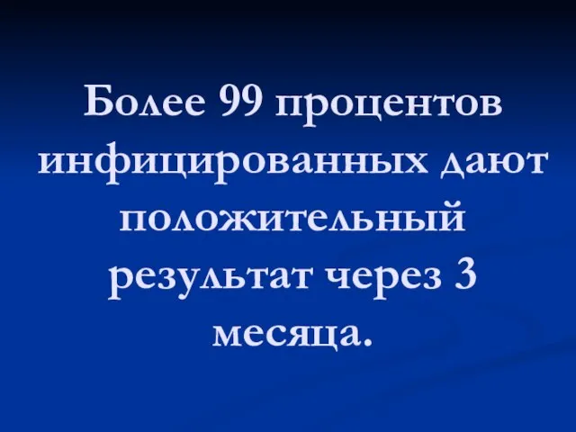 Более 99 процентов инфицированных дают положительный результат через 3 месяца.