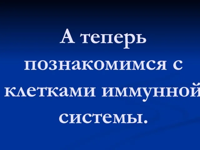 А теперь познакомимся с клетками иммунной системы.