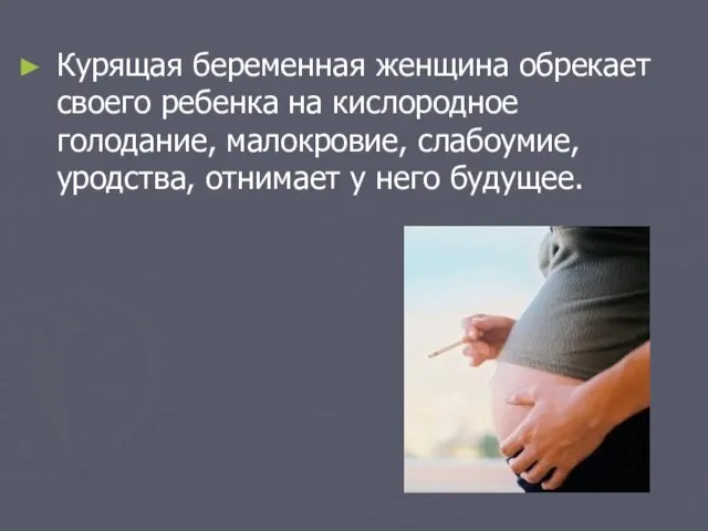 Курящая беременная женщина обрекает своего ребенка на кислородное голодание, малокровие, слабоумие, уродства, отнимает у него будущее.