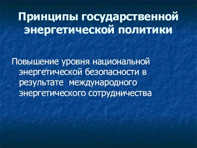 Принципы государственной энергетической политики Повышение уровня национальной энергетической безопасности в результате международного энергетического сотрудничества