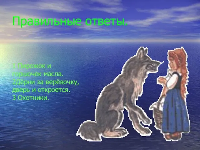 Правильные ответы. 1 Пирожок и горшочек масла. 2Дёрни за верёвочку, дверь и откроется. 3 Охотники.