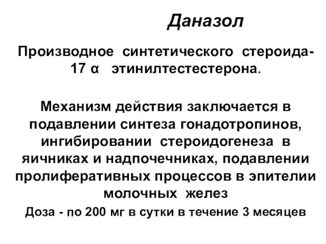 Даназол Производное синтетического стероида- 17 α этинилтестестерона. Механизм действия заключается в подавлении