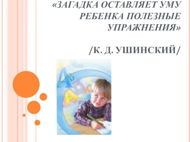 «ЗАГАДКА ОСТАВЛЯЕТ УМУ РЕБЕНКА ПОЛЕЗНЫЕ УПРАЖНЕНИЯ» /К. Д. УШИНСКИЙ/