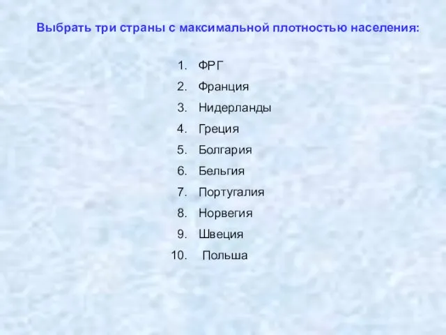 Выбрать три страны с максимальной плотностью населения: ФРГ Франция Нидерланды Греция Болгария