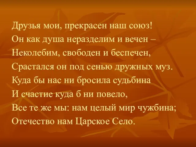 Друзья мои, прекрасен наш союз! Он как душа неразделим и вечен –