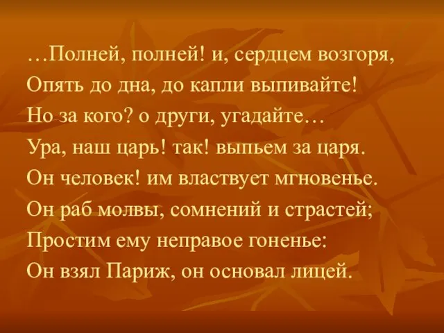 …Полней, полней! и, сердцем возгоря, Опять до дна, до капли выпивайте! Но