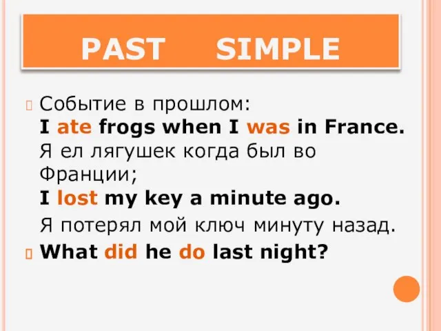 PAST SIMPLE Событие в прошлом: I ate frogs when I was in