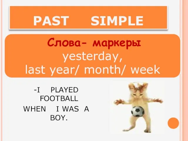 PAST SIMPLE -I PLAYED FOOTBALL WHEN I WAS A BOY. Слова- маркеры